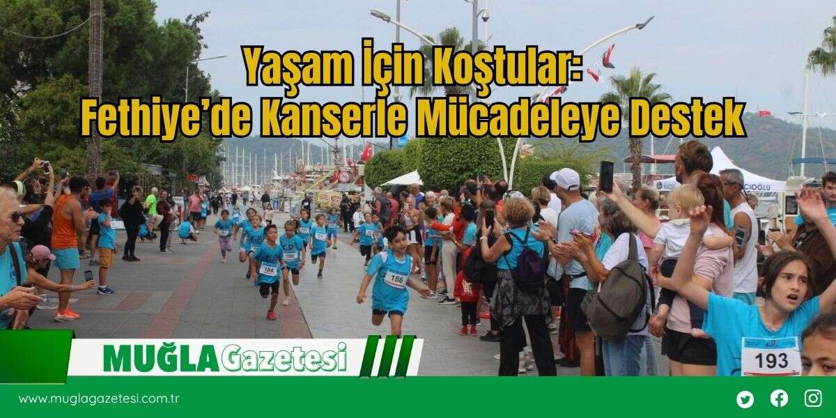 Yaşam İçin Koştular: Fethiye’de Kanserle Mücadeleye Destek