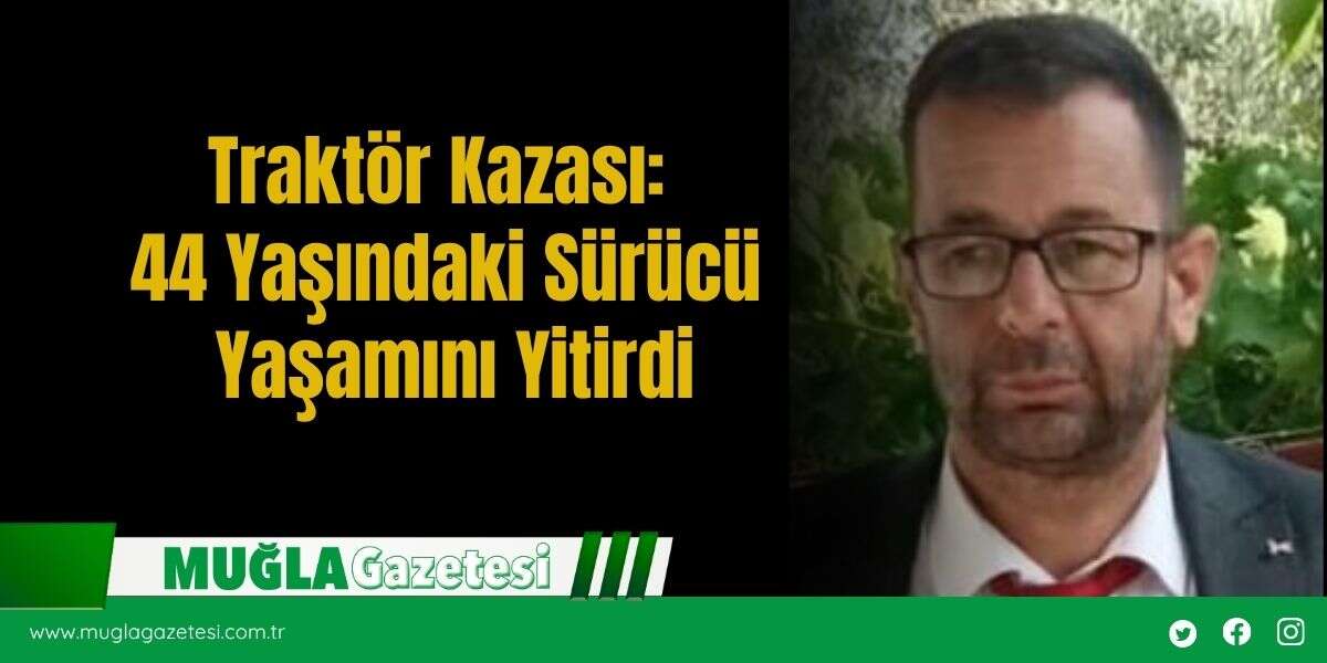 Traktör Kazası: 44 Yaşındaki Sürücü Yaşamını Yitirdi