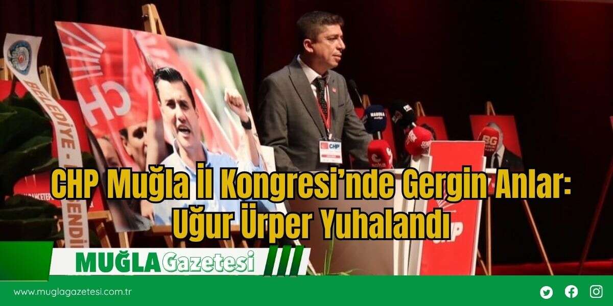 CHP Muğla İl Kongresi’nde Gergin Anlar: Uğur Ürper Yuhalandı