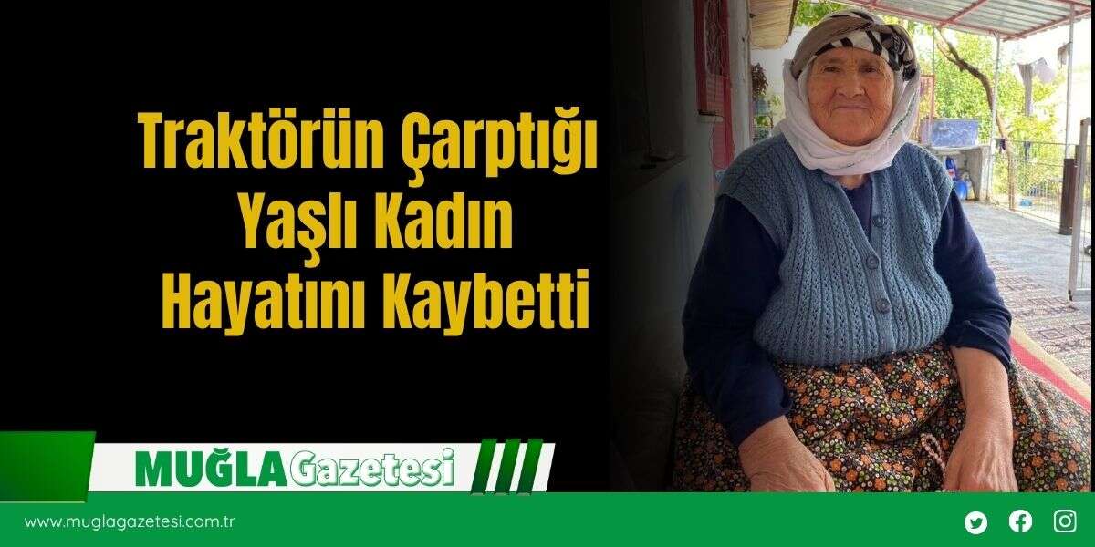 Traktörün Çarptığı Yaşlı Kadın Hayatını Kaybetti