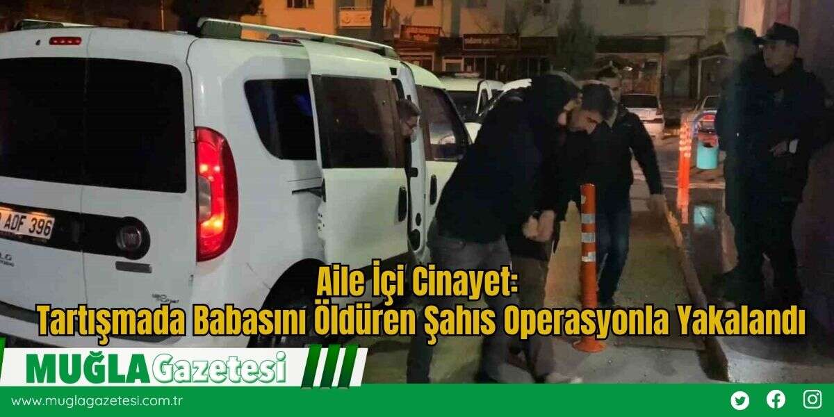 Aile İçi Cinayet: Tartışmada Babasını Öldüren Şahıs Operasyonla Yakalandı