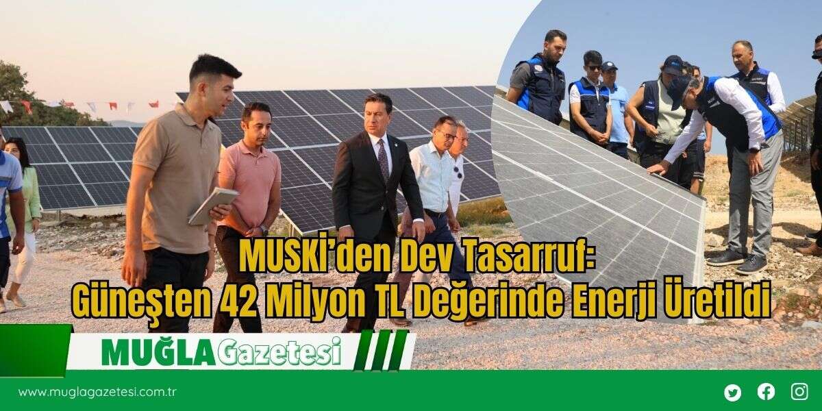 MUSKİ’den Dev Tasarruf: Güneşten 42 Milyon TL Değerinde Enerji Üretildi