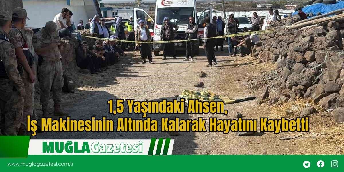 1,5 Yaşındaki Ahsen, İş Makinesinin Altında Kalarak Hayatını Kaybetti