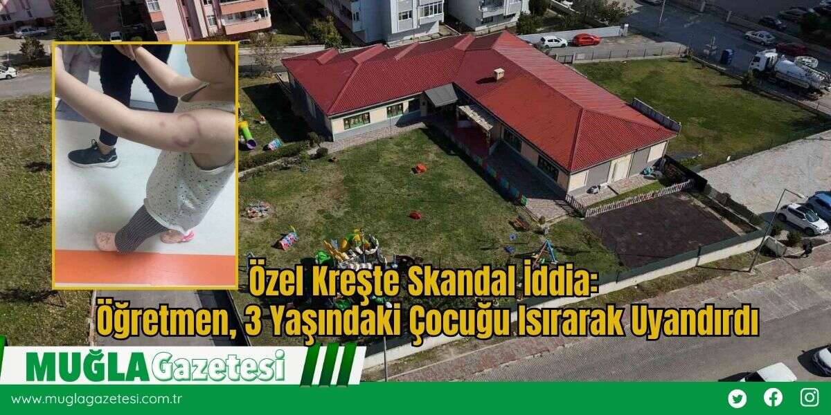 Özel Kreşte Skandal İddia: Öğretmen, 3 Yaşındaki Çocuğu Isırarak Uyandırdı