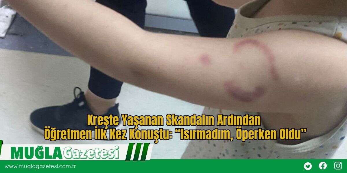 Kreşte Yaşanan Skandalın Ardından Öğretmen İlk Kez Konuştu: “Isırmadım, Öperken Oldu”