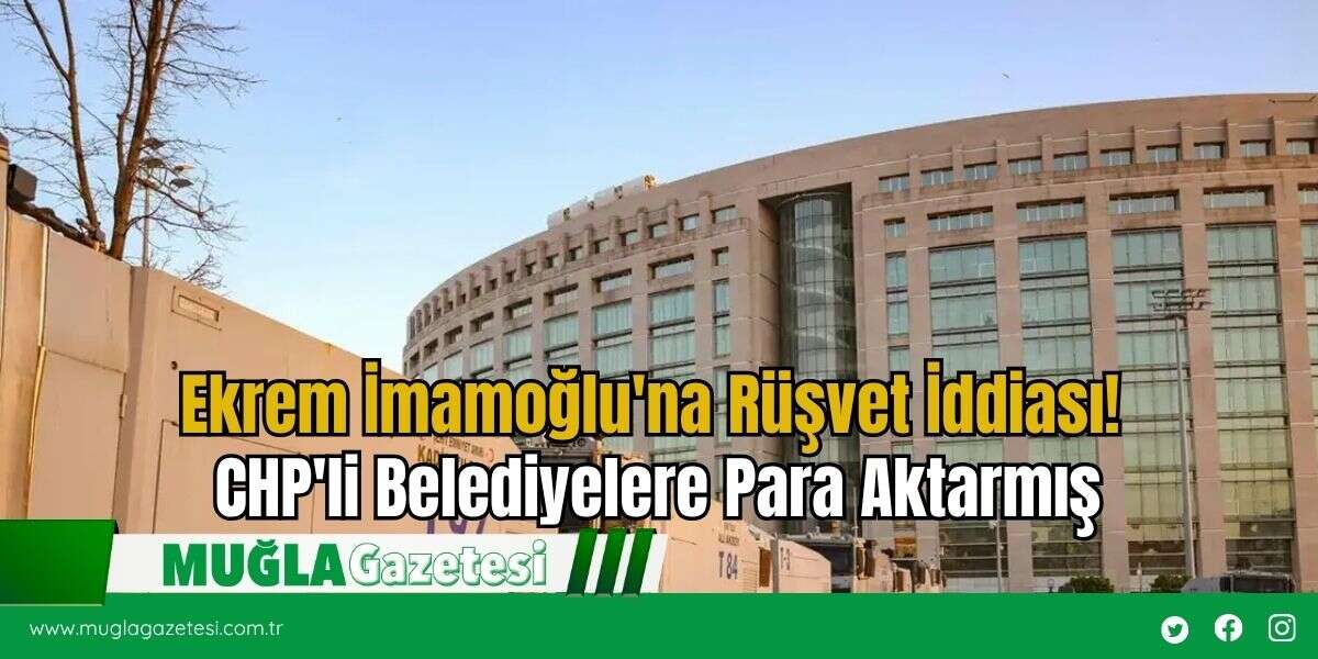 Ekrem İmamoğlu'na Rüşvet İddiası! CHP'li Belediyelere Para Aktarmış