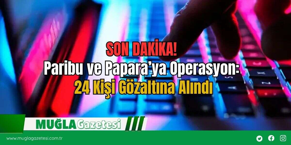 SON DAKİKA! Paribu ve Papara’ya Operasyon: 24 Kişi Gözaltına Alındı