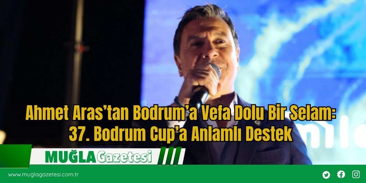 Ahmet Aras’tan Bodrum’a Vefa Dolu Bir Selam: 37. Bodrum Cup’a Anlamlı Destek