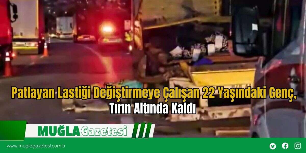 Patlayan Lastiği Değiştirmeye Çalışan 22 Yaşındaki Genç, Tırın Altında Kaldı