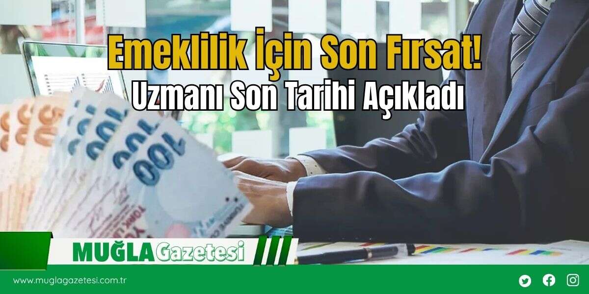 Emeklilik İçin Son Fırsat! Uzmanı Son Tarihi Açıkladı