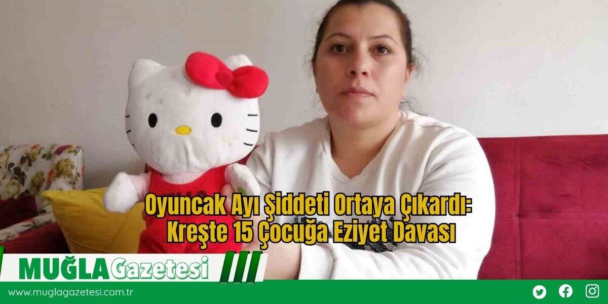 Oyuncak Ayı Şiddeti Ortaya Çıkardı: Kreşte 15 Çocuğa Eziyet Davası