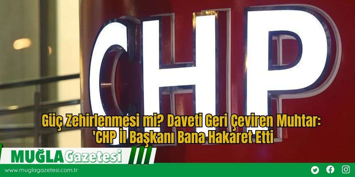 Güç Zehirlenmesi mi? Daveti Geri Çeviren Muhtar: 'CHP İl Başkanı Bana Hakaret Etti