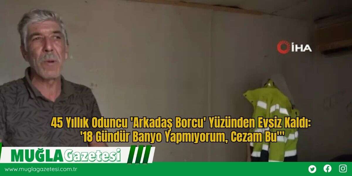 45 Yıllık Oduncu 'Arkadaş Borcu' Yüzünden Evsiz Kaldı: '18 Gündür Banyo Yapmıyorum, Cezam Bu'"