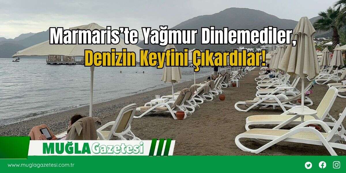 Marmaris’te Yağmur Dinlemediler, Denizin Keyfini Çıkardılar!