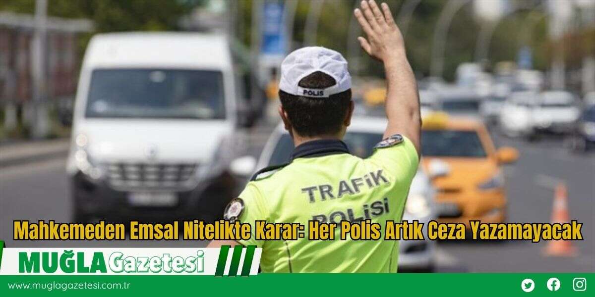 Mahkemeden Emsal Nitelikte Karar: Her Polis Artık Ceza Yazamayacak