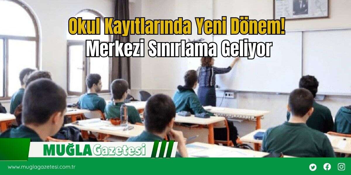 Okul Kayıtlarında Yeni Dönem! Merkezi Sınırlama Geliyor