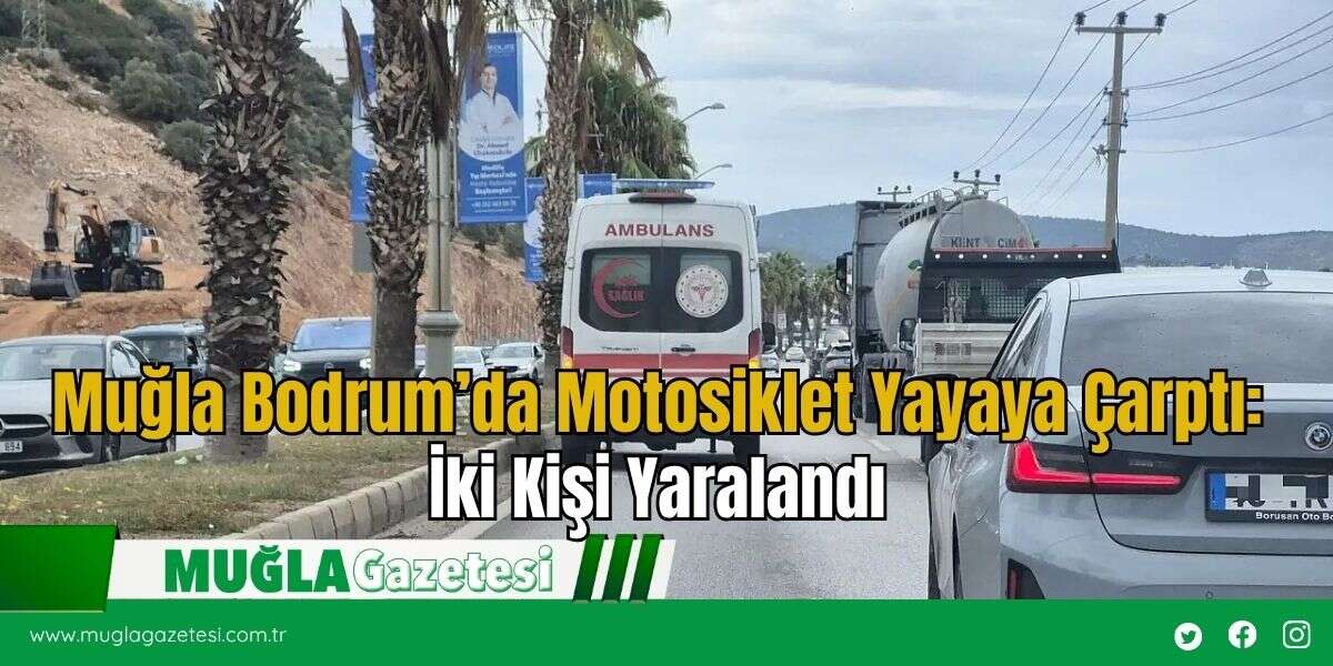 Muğla Bodrum’da Motosiklet Yayaya Çarptı: İki Kişi Yaralandı