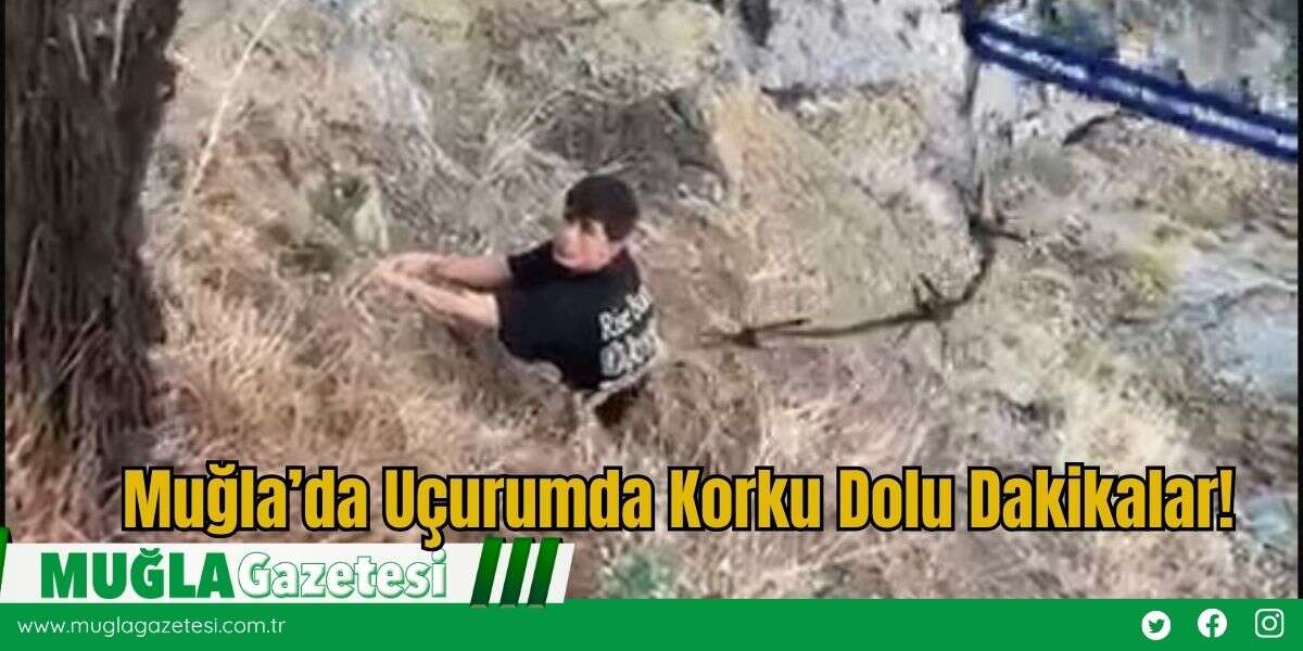 Muğla’da Uçurumda Korku Dolu Dakikalar!