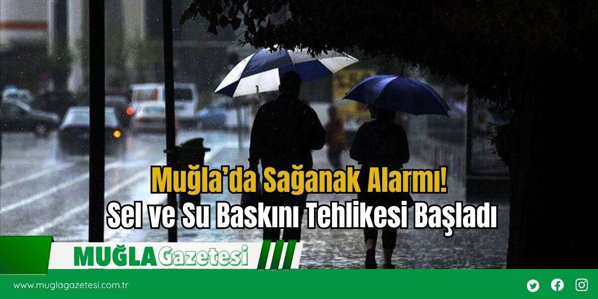 Muğla’da Sağanak Alarmı! Sel ve Su Baskını Tehlikesi Başladı