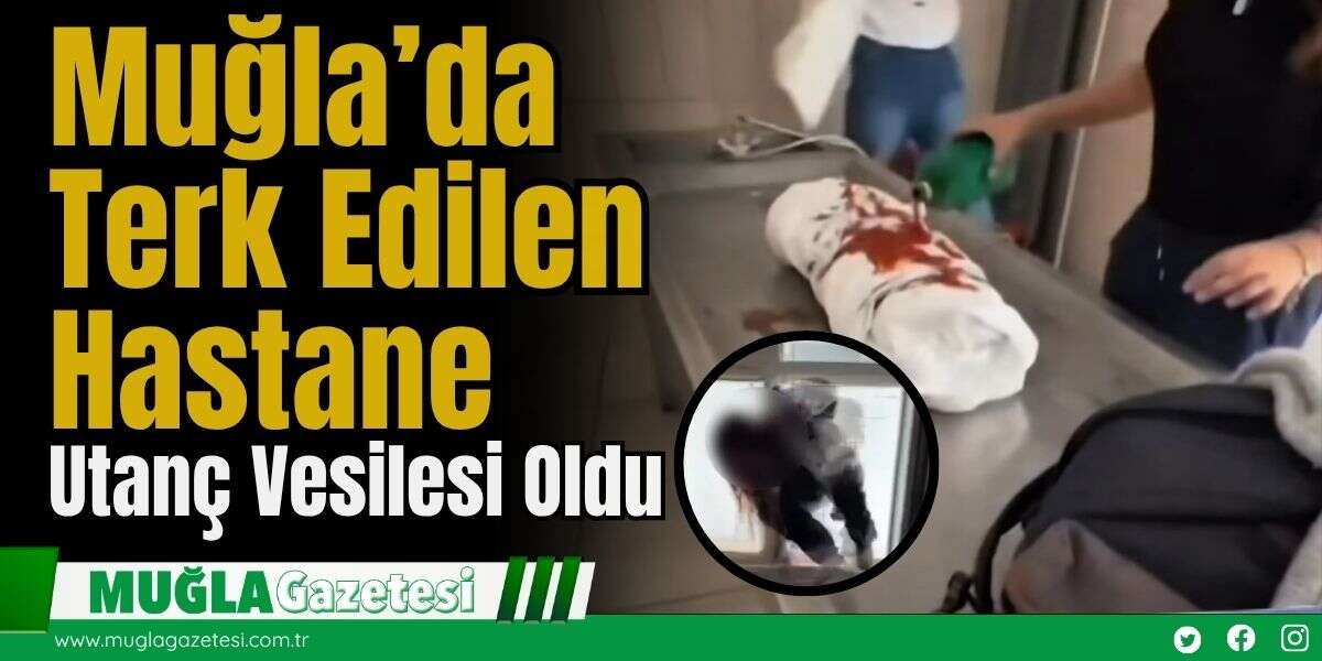 Muğla’da Terk Edilen Hastane Utanç Vesilesi Oldu
