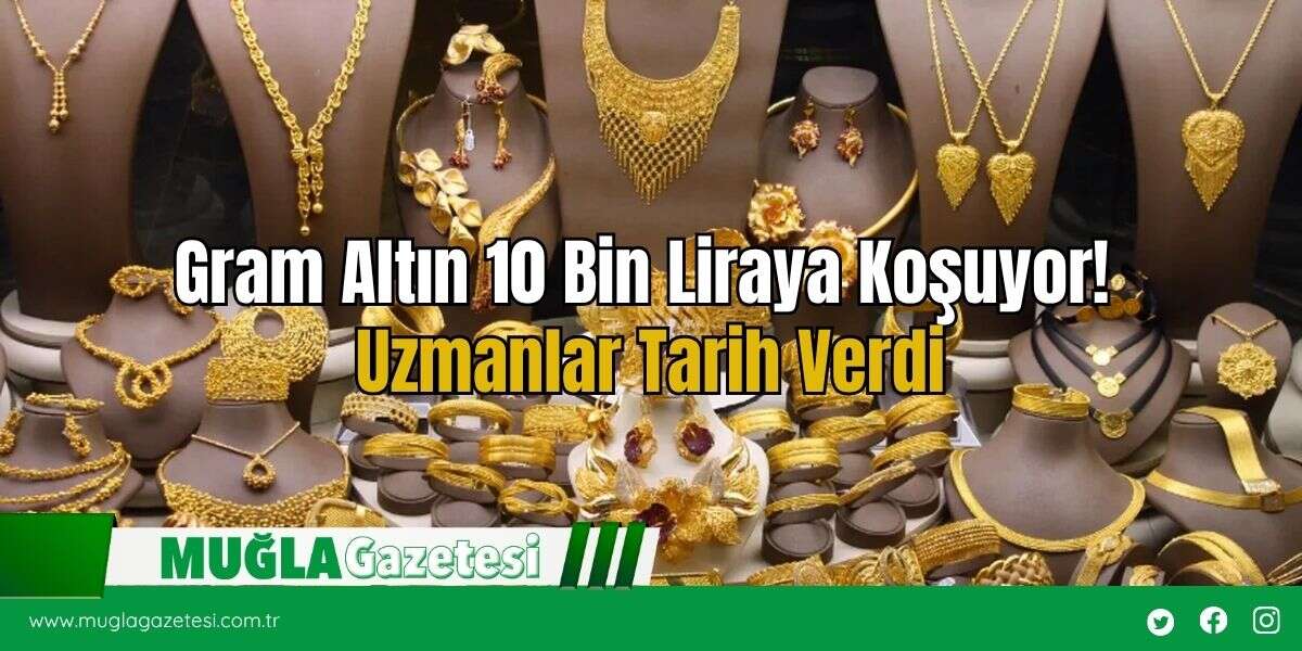 Gram Altın 10 Bin Liraya Koşuyor! Uzmanlar Tarih Verdi