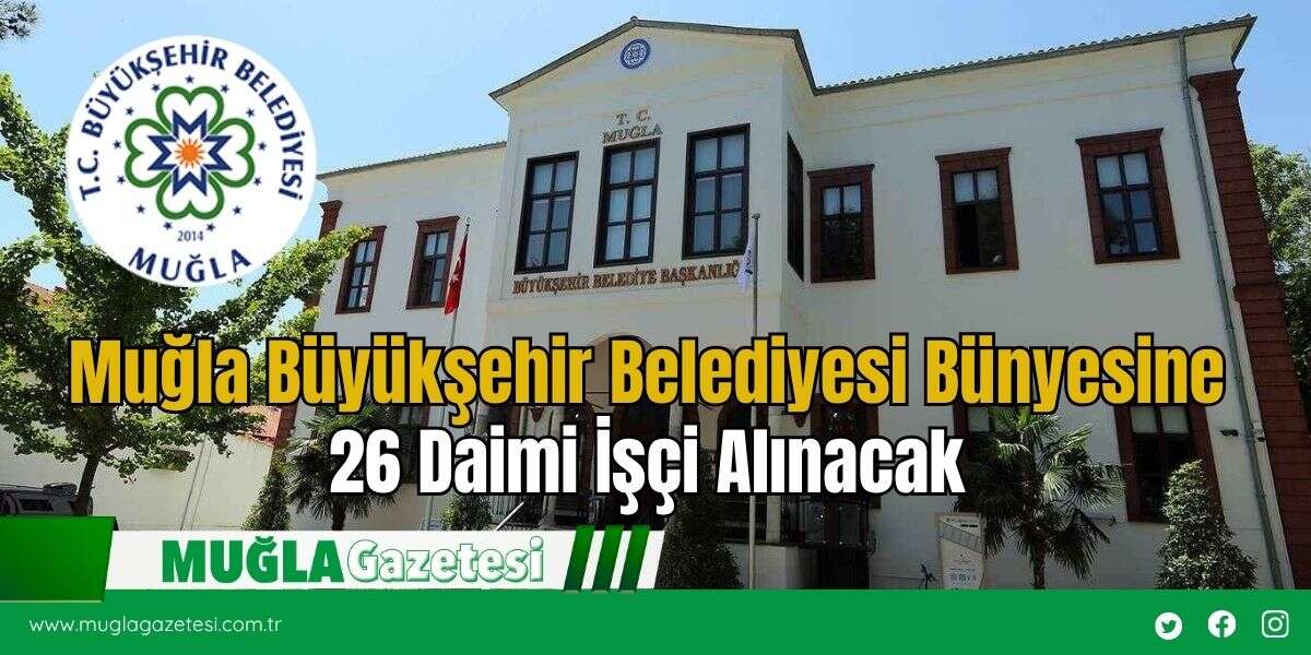Muğla Büyükşehir Belediyesi Bünyesine 26 Daimi İşçi Alınacak