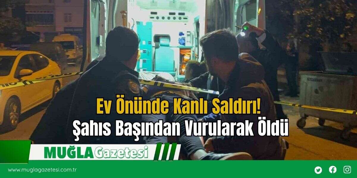 Ev Önünde Kanlı Saldırı! Şahıs Başından Vurularak Öldü