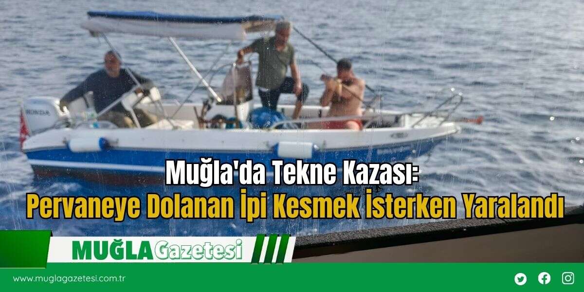 Muğla'da Tekne Kazası: Pervaneye Dolanan İpi Kesmek İsterken Yaralandı