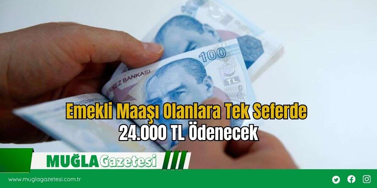 Emekli Maaşı Olanlara Tek Seferde 24.000 TL Ödenecek