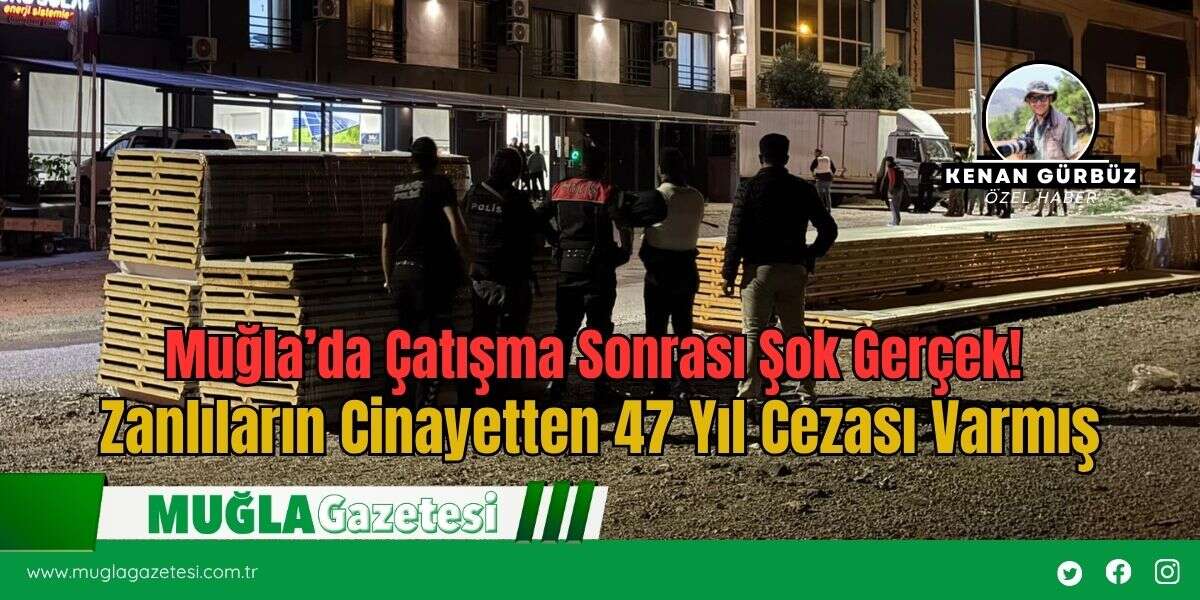 Muğla’da Çatışma Sonrası Şok Gerçek: Zanlıların Cinayetten 47 Yıl Cezası Varmış