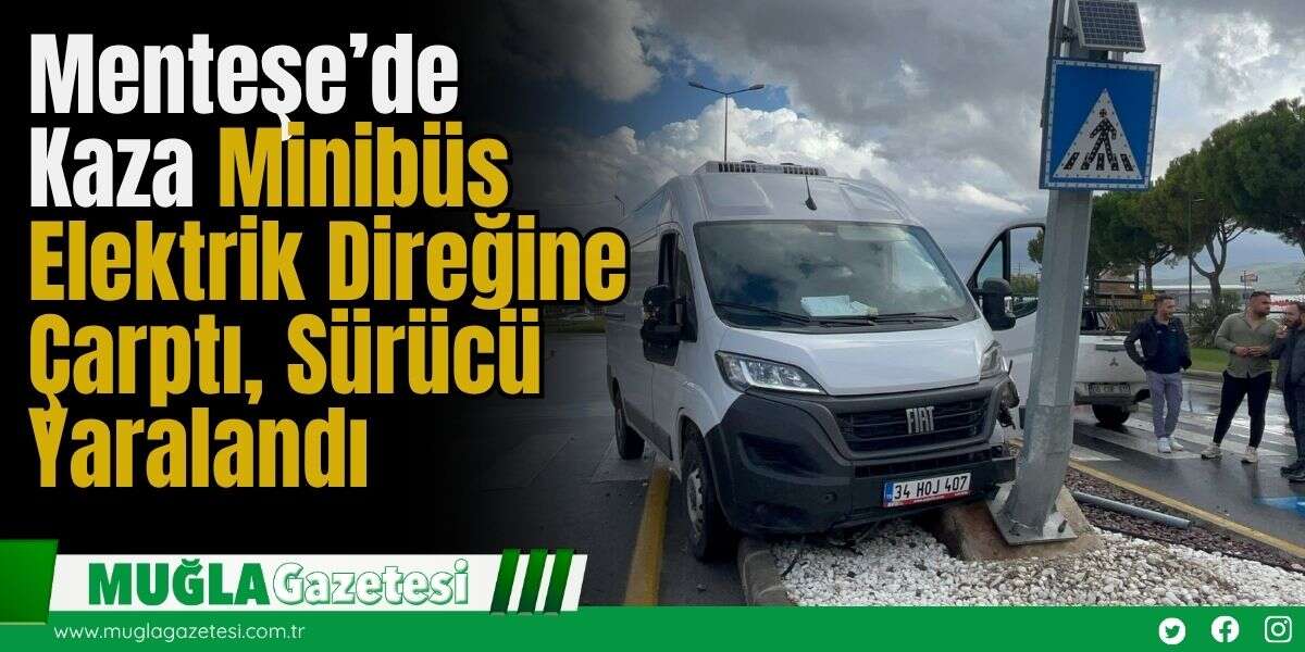 Menteşe’de Kaza: Minibüs Elektrik Direğine Çarptı, Sürücü Yaralandı