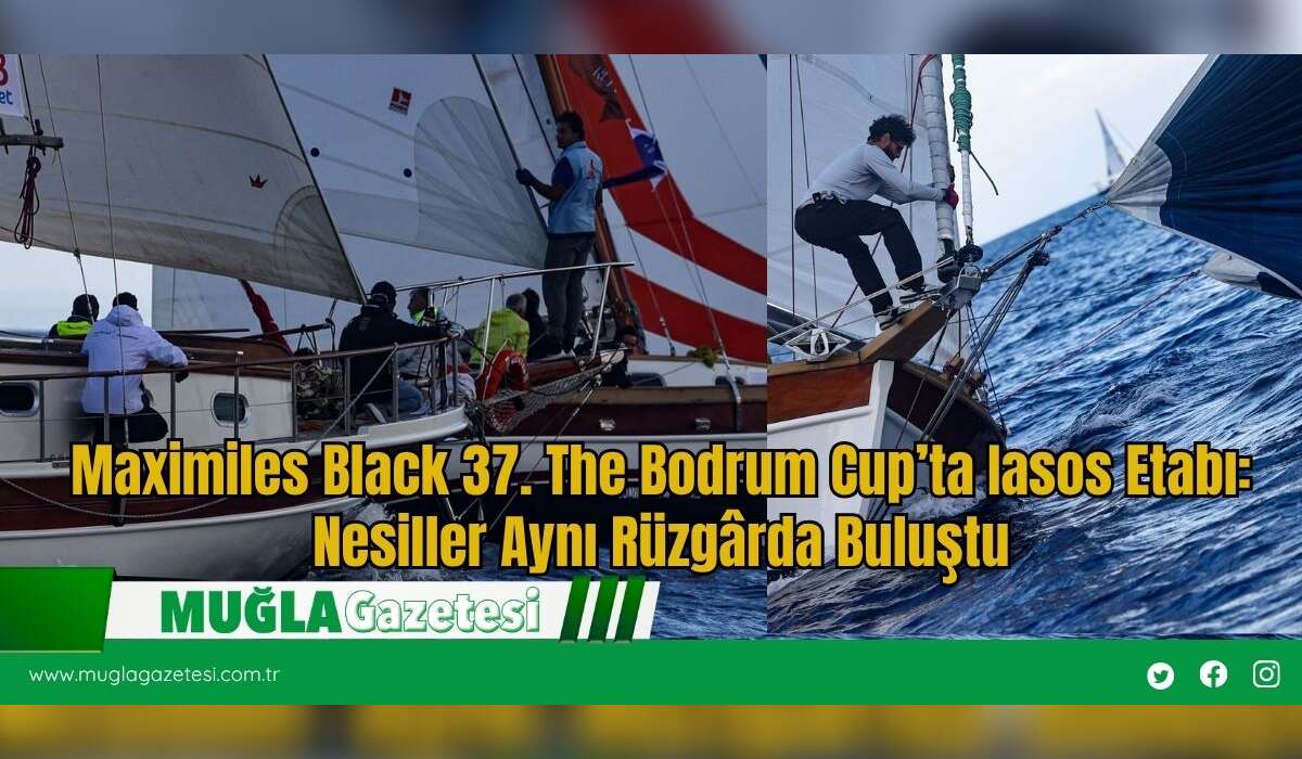 Maximiles Black 37. The Bodrum Cup’ta Iasos Etabı: Nesiller Aynı Rüzgârda Buluştu