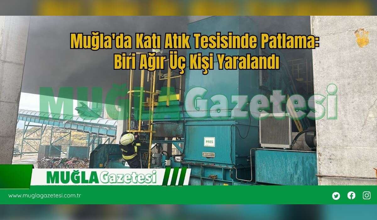 Muğla'da Katı Atık Tesisinde Patlama: Biri Ağır Üç Kişi Yaralandı
