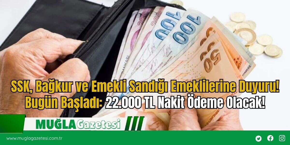 SSK, Bağkur ve Emekli Sandığı Emeklilerine Duyuru! Bugün Başladı: 22.000 TL Nakit Ödeme Olacak!