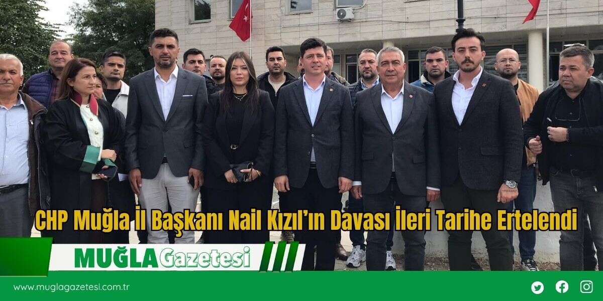 CHP Muğla İl Başkanı Nail Kızıl’ın Davası İleri Tarihe Ertelendi