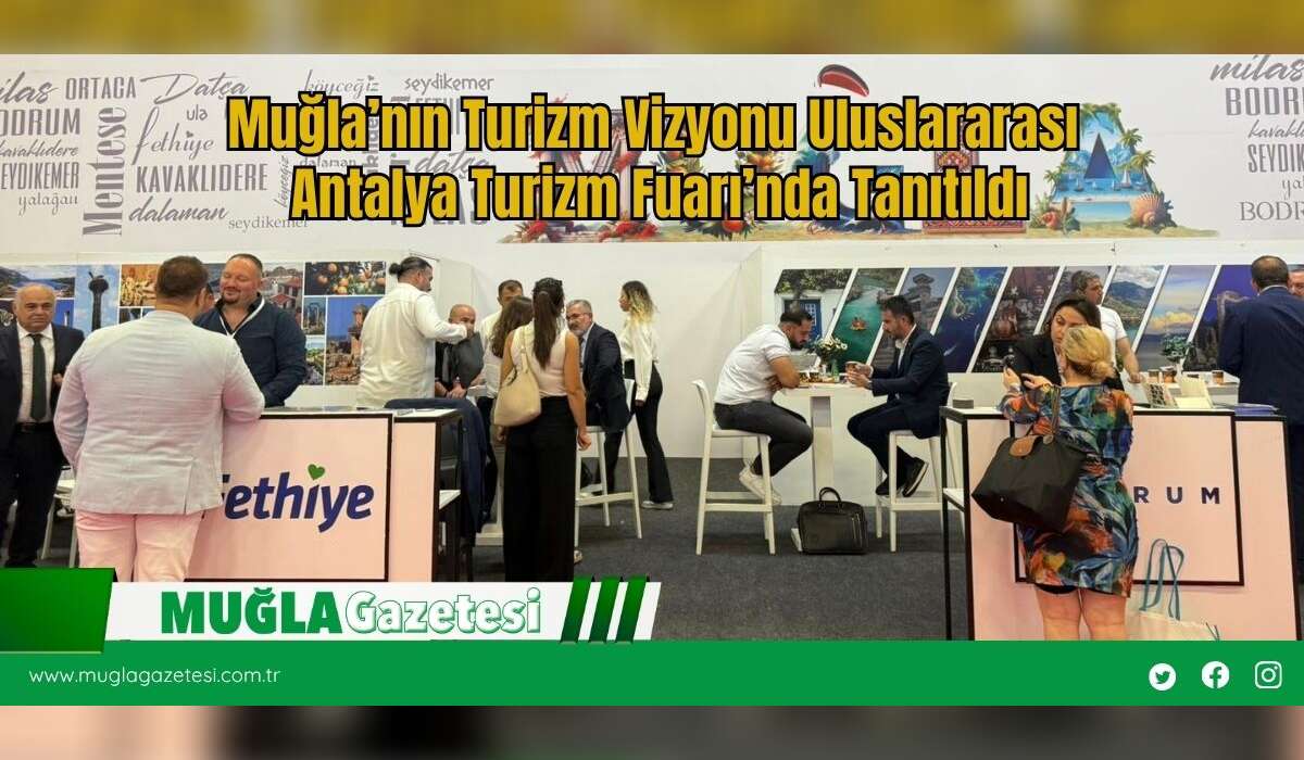 Muğla’nın Turizm Vizyonu Uluslararası Antalya Turizm Fuarı’nda Tanıtıldı