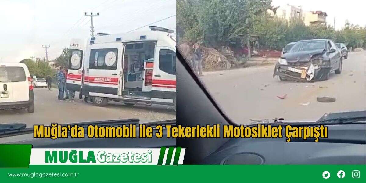 Muğla'da Otomobil ile 3 Tekerlekli Motosiklet Çarpıştı