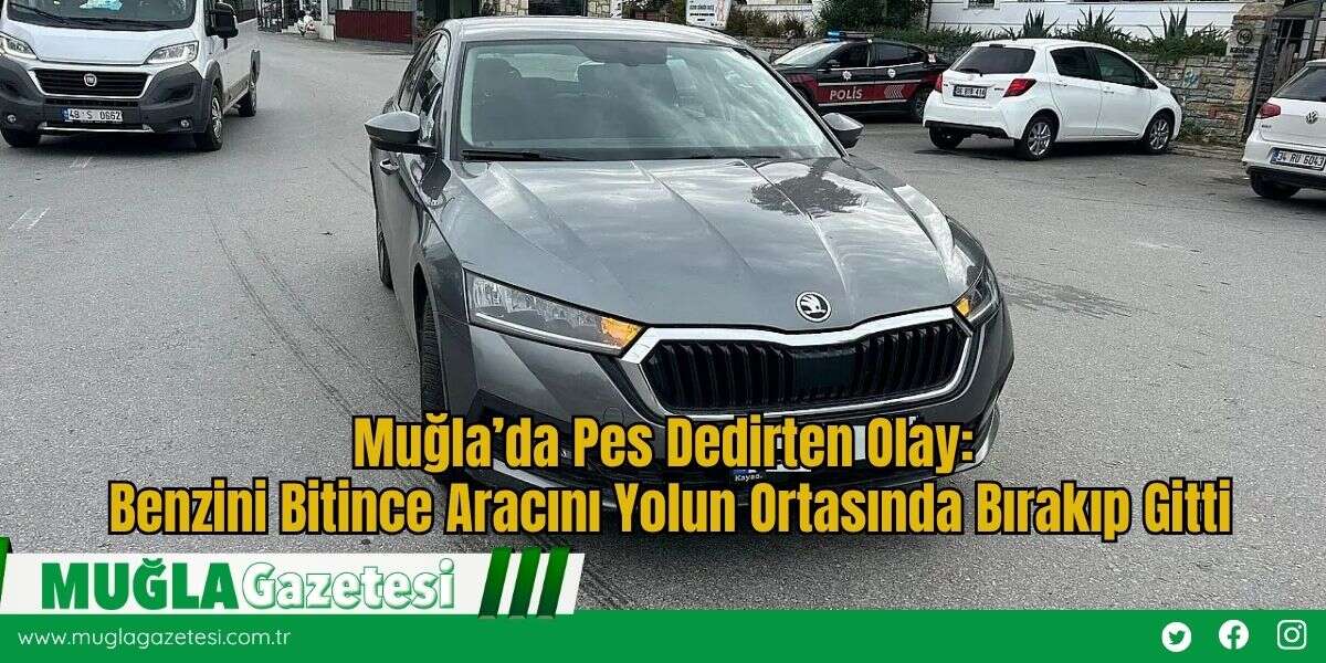 Muğla’da Pes Dedirten Olay: Benzini Bitince Aracını Yolun Ortasında Bırakıp Gitti
