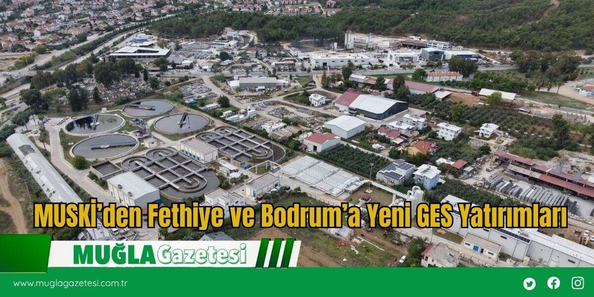 MUSKİ’den Fethiye ve Bodrum’a Yeni GES Yatırımları