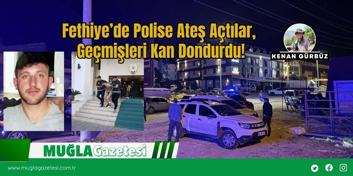 Fethiye’de Polise Ateş Açtılar, Geçmişleri Kan Dondurdu!
