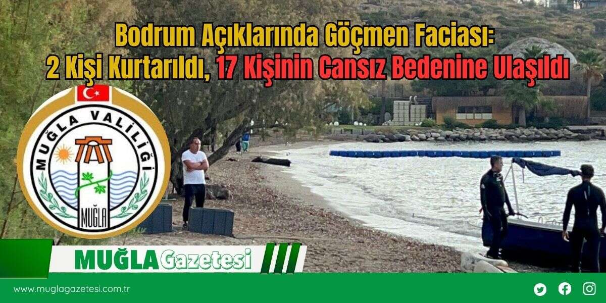 Bodrum Açıklarında Göçmen Faciası: 2 Kişi Kurtarıldı, 17 Kişinin Cansız Bedenine Ulaşıldı