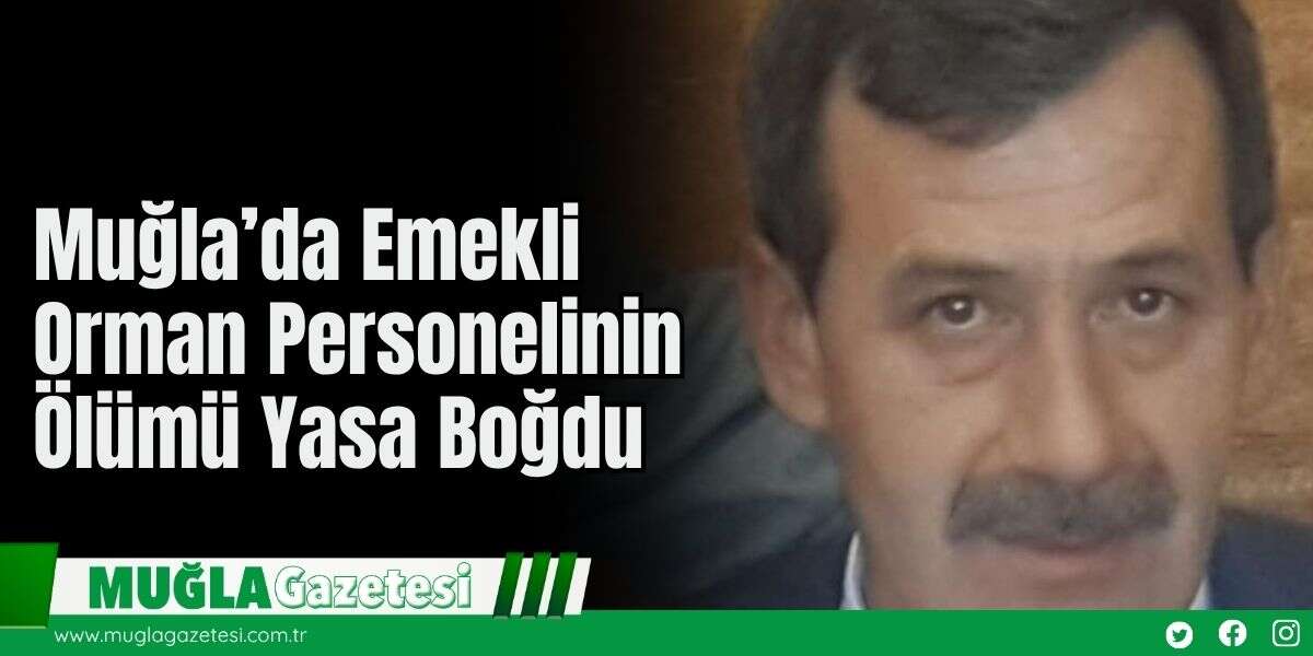 Muğla’da Emekli Orman Personelinin Ölümü Yasa Boğdu