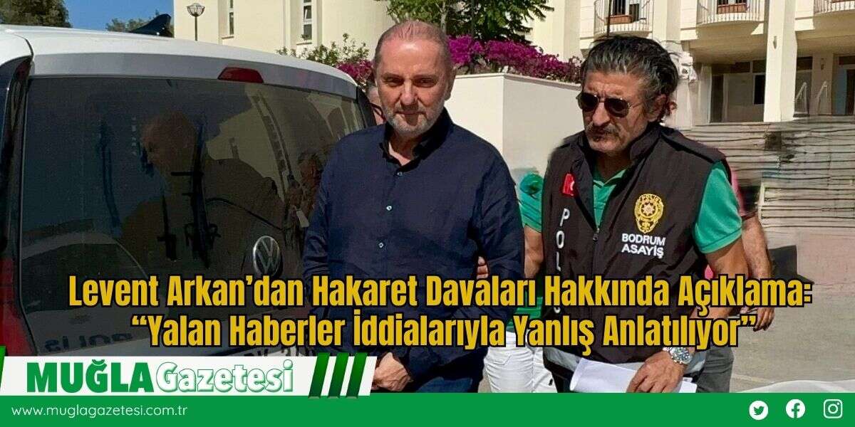 Levent Arkan’dan Hakaret Davaları Hakkında Açıklama: “Yalan Haberler İddialarıyla Yanlış Anlatılıyor”