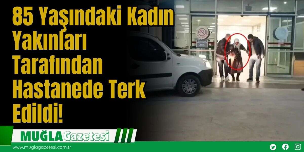 85 Yaşındaki Kadın, Yakınları Tarafından Hastanede Terk Edildi!