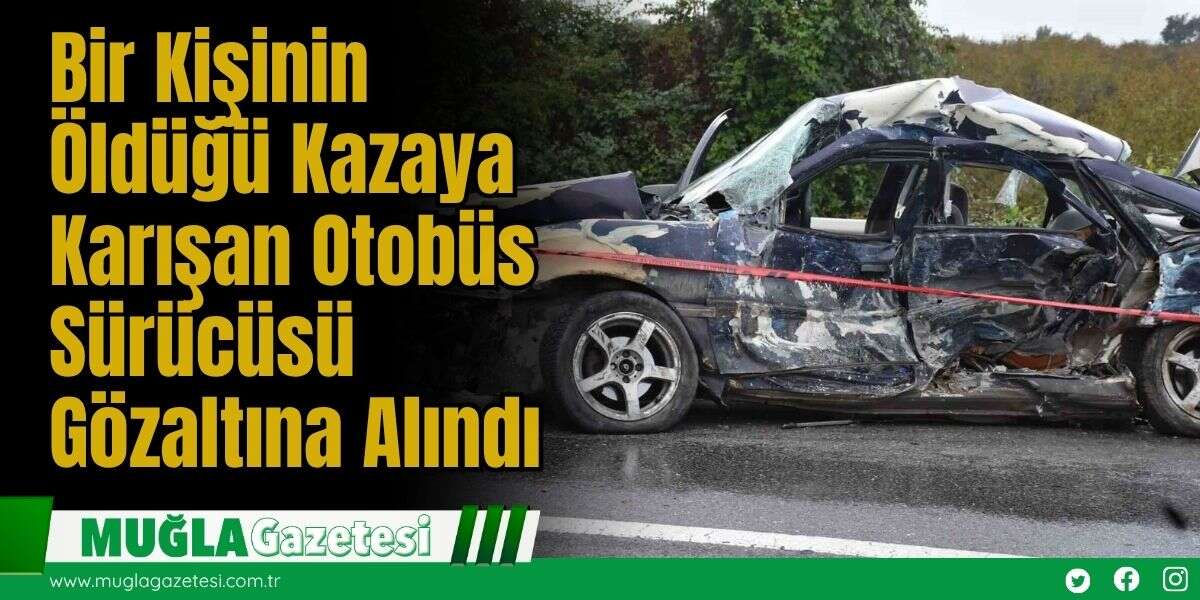 Bir Kişinin Öldüğü Kazaya Karışan Otobüs Sürücüsü Gözaltına Alındı