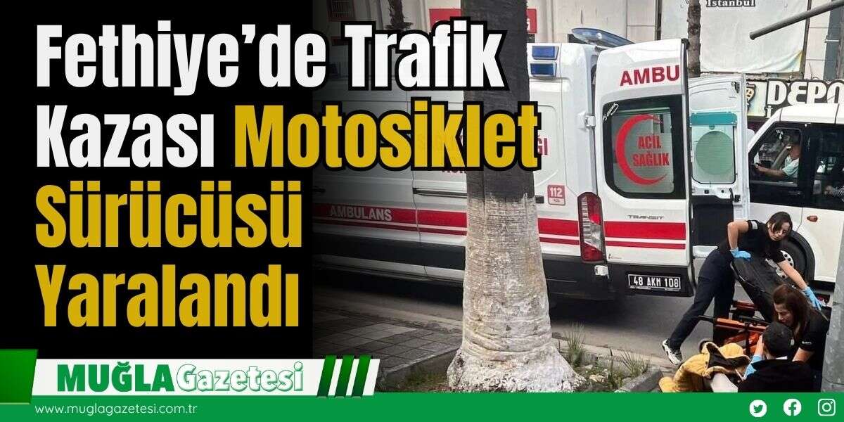 Fethiye’de Trafik Kazası: Motosiklet Sürücüsü Yaralandı