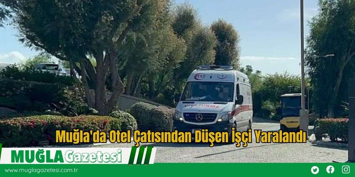 Muğla'da Otel Çatısından Düşen İşçi Yaralandı