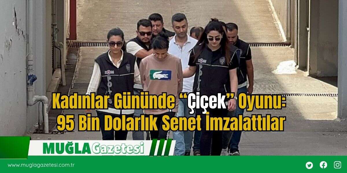 Kadınlar Gününde “Çiçek” Oyunu: 95 Bin Dolarlık Senet İmzalattılar