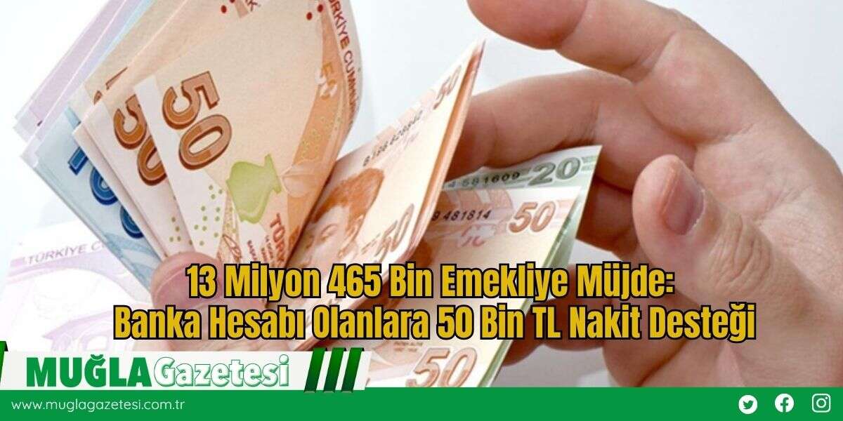 13 Milyon 465 Bin Emekliye Müjde: Banka Hesabı Olanlara 50 Bin TL Nakit Desteği