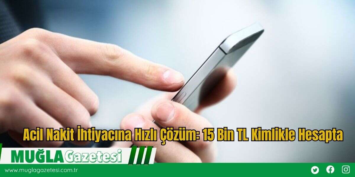 Acil Nakit İhtiyacına Hızlı Çözüm: 15 Bin TL Kimlikle Hesapta